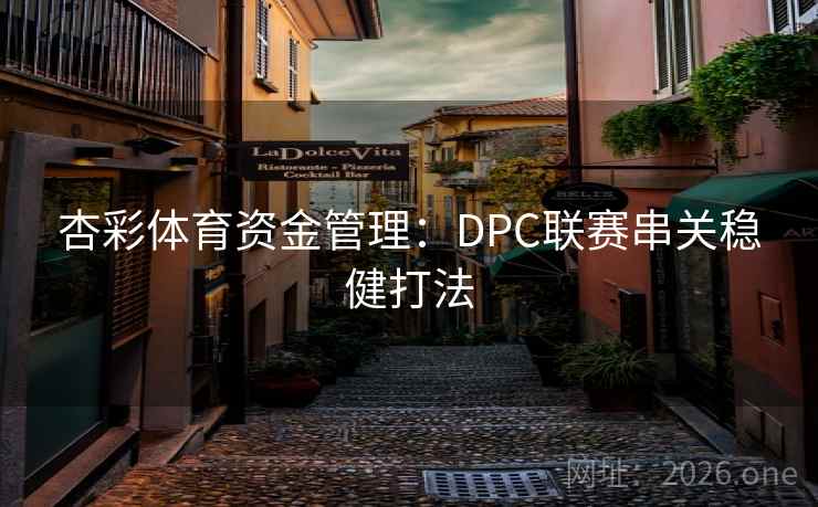 杏彩体育资金管理:DPC联赛串关稳健打法 杏彩体育资金管理:DPC联赛串关稳健打法