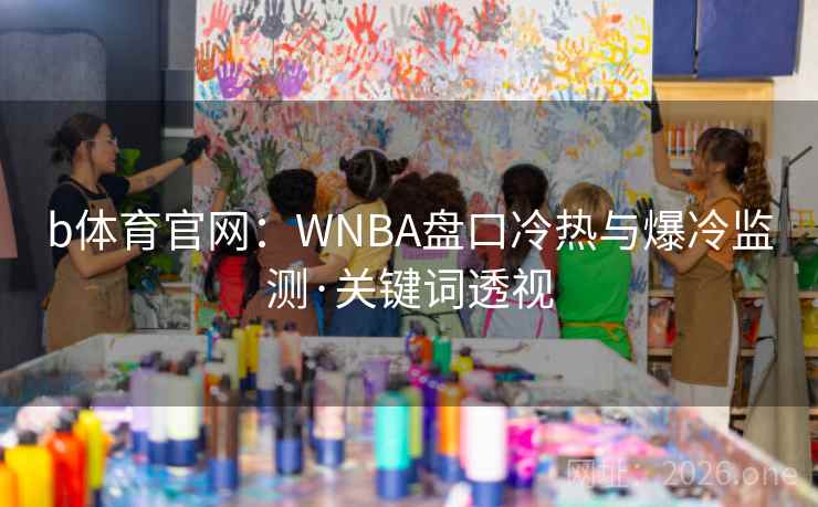 b体育官网:WNBA盘口冷热与爆冷监测·关键词透视 b体育官网:WNBA盘口冷热与爆冷监测·关键词透视