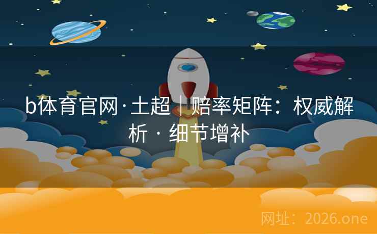 b体育官网·土超|赔率矩阵:权威解析 · 细节增补 b体育官网·土超|赔率矩阵:权威解析 · 细节增补