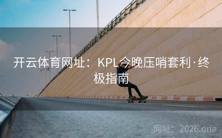 开云体育网址：KPL今晚压哨套利·终极指南