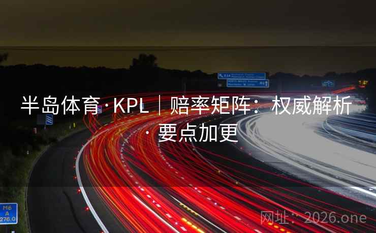 半岛体育·KPL|赔率矩阵:权威解析 · 要点加更 半岛体育·KPL|赔率矩阵:权威解析 · 要点加更