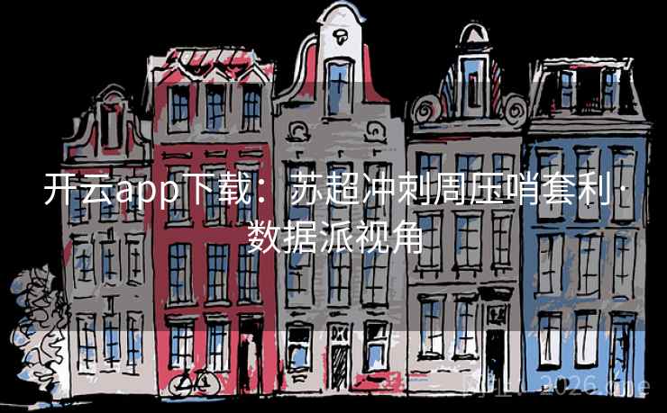 开云app下载：苏超冲刺周压哨套利·数据派视角