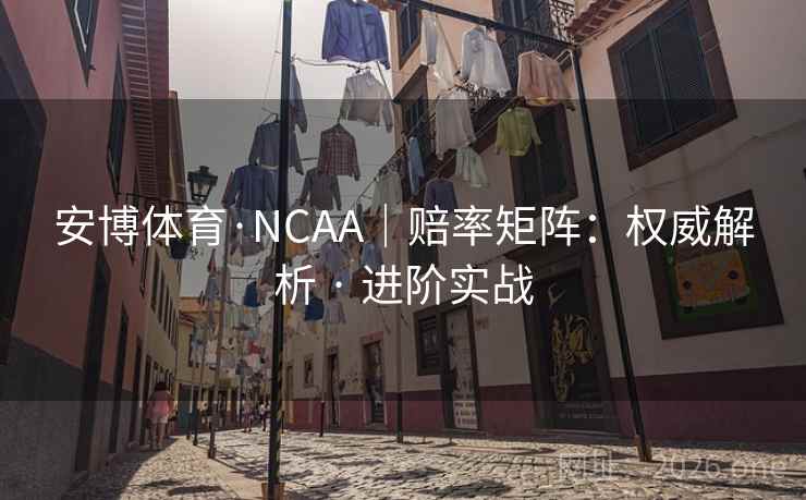 安博体育·NCAA|赔率矩阵:权威解析 · 进阶实战 安博体育·NCAA|赔率矩阵:权威解析 · 进阶实战