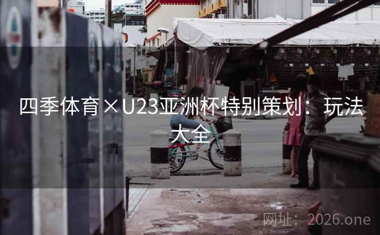 四季体育×U23亚洲杯特别策划：玩法大全