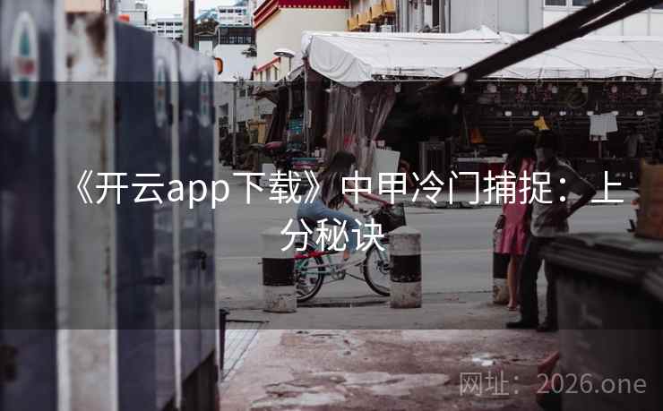 《开云app下载》中甲冷门捕捉：上分秘诀