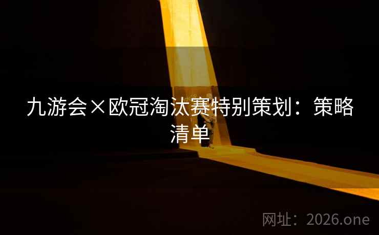 九游会×欧冠淘汰赛特别策划：策略清单