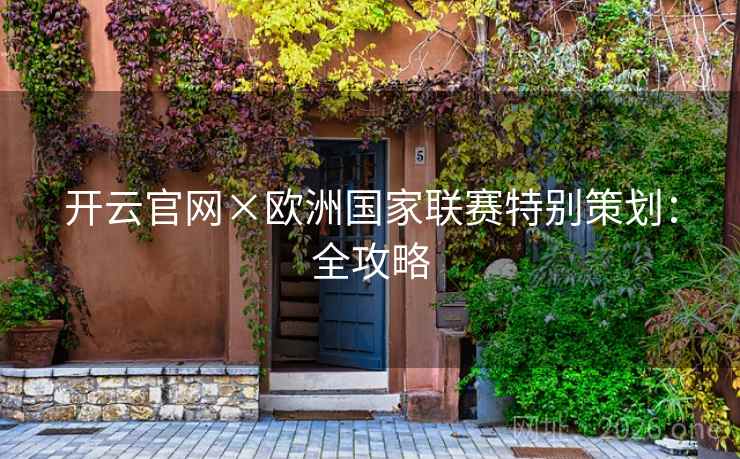 开云官网×欧洲国家联赛特别策划:全攻略 开云官网×欧洲国家联赛特别策划:全攻略