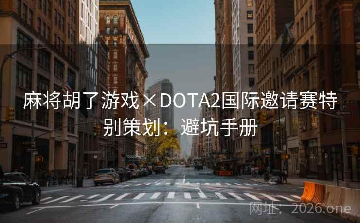 麻将胡了游戏×DOTA2国际邀请赛特别策划:避坑手册 麻将胡了游戏×DOTA2国际邀请赛特别策划:避坑手册