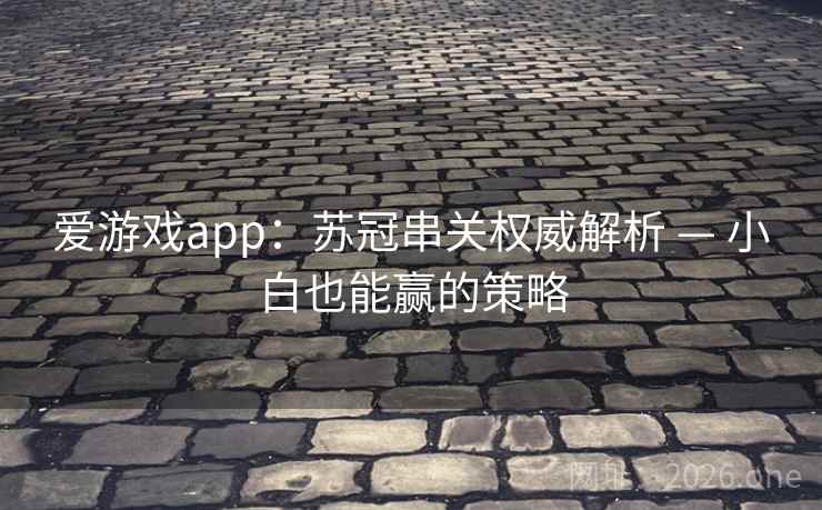 爱游戏app:苏冠串关权威解析 — 小白也能赢的策略 爱游戏app:苏冠串关权威解析 — 小白也能赢的策略