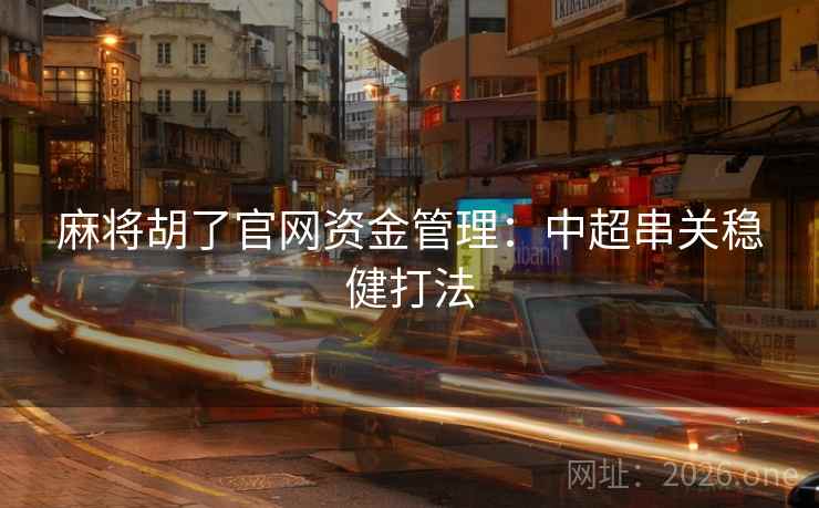 麻将胡了官网资金管理：中超串关稳健打法