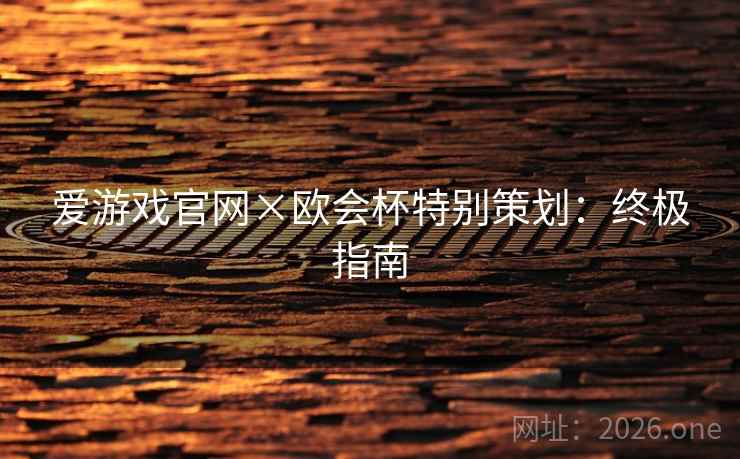 爱游戏官网×欧会杯特别策划:终极指南 爱游戏官网×欧会杯特别策划:终极指南