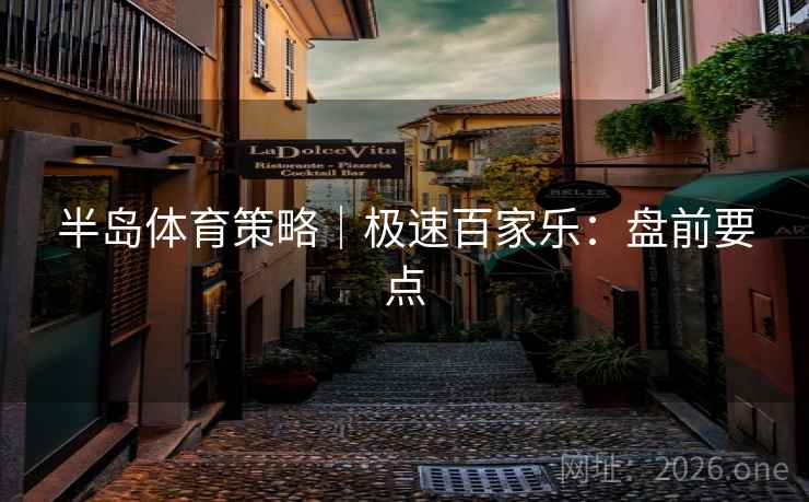 半岛体育策略｜极速百家乐：盘前要点