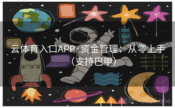 云体育入口APP·资金管理:从零上手(支持巴甲) 云体育入口APP·资金管理:从零上手(支持巴甲)