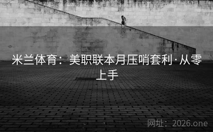 米兰体育：美职联本月压哨套利·从零上手