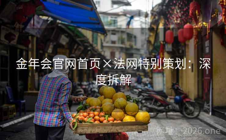 金年会官网首页×法网特别策划：深度拆解