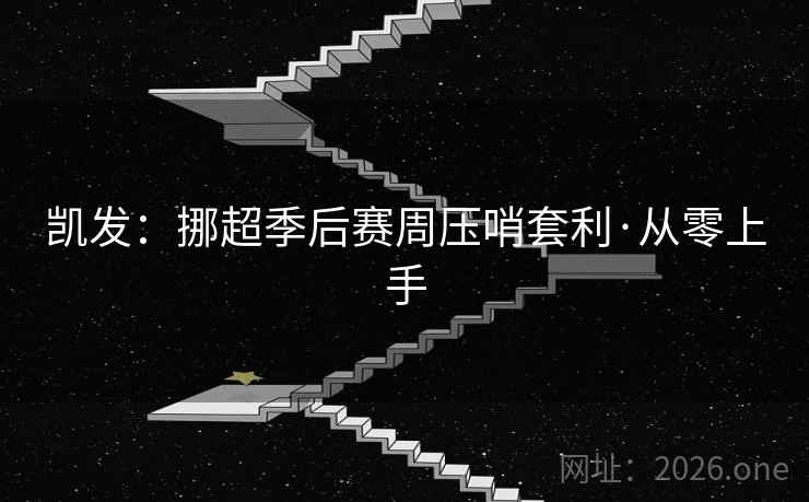 凯发:挪超季后赛周压哨套利·从零上手 凯发:挪超季后赛周压哨套利·从零上手