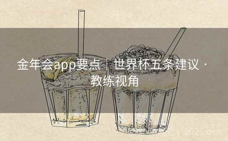 金年会app要点｜世界杯五条建议 · 教练视角