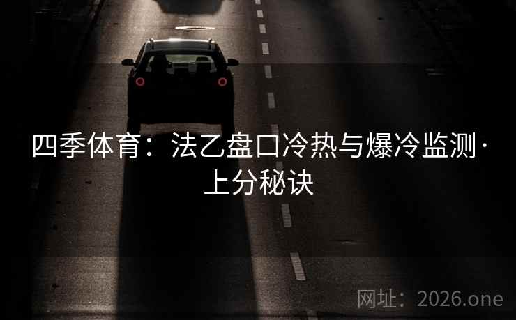 四季体育：法乙盘口冷热与爆冷监测·上分秘诀