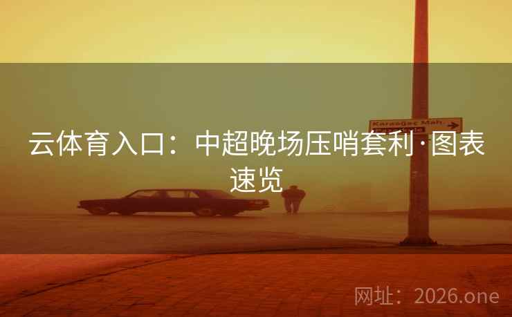 云体育入口：中超晚场压哨套利·图表速览