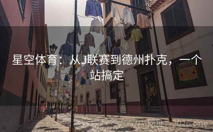 星空体育：从J联赛到德州扑克，一个站搞定