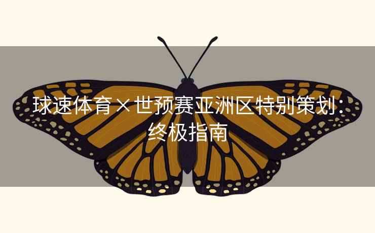 球速体育×世预赛亚洲区特别策划:终极指南 球速体育×世预赛亚洲区特别策划:终极指南