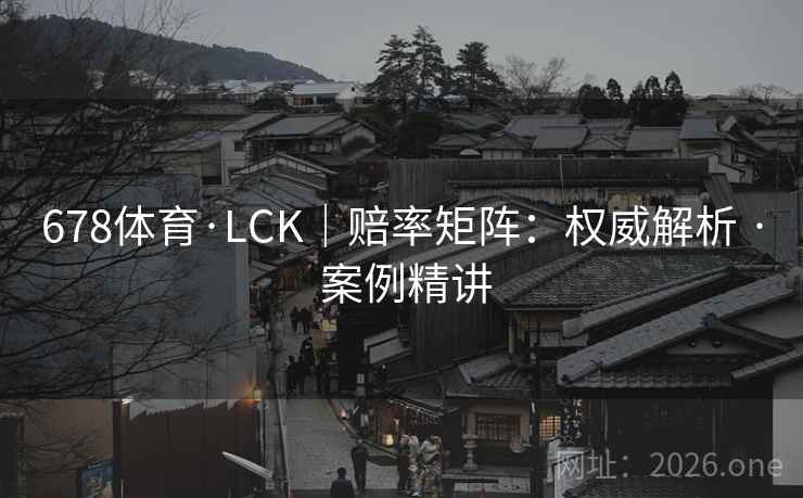 678体育·LCK|赔率矩阵:权威解析 · 案例精讲 678体育·LCK|赔率矩阵:权威解析 · 案例精讲