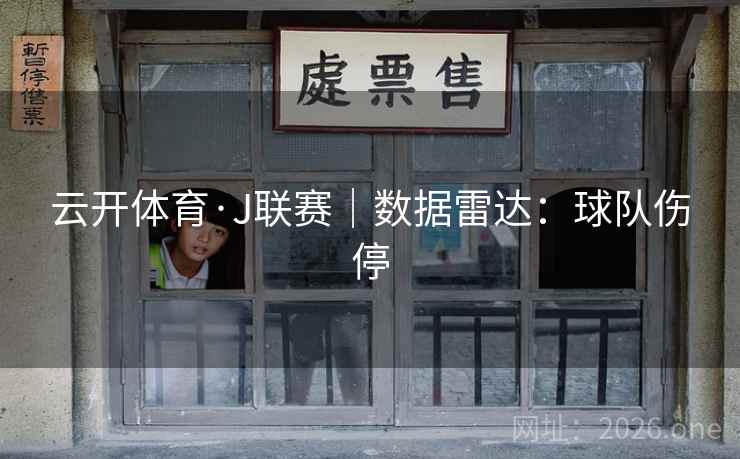 云开体育·J联赛｜数据雷达：球队伤停