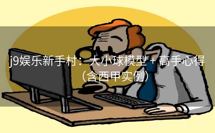 j9娱乐新手村:大小球模型 + 高手心得(含西甲实例) j9娱乐新手村:大小球模型 + 高手心得(含西甲实例)
