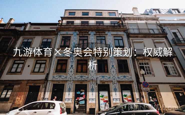 九游体育×冬奥会特别策划：权威解析