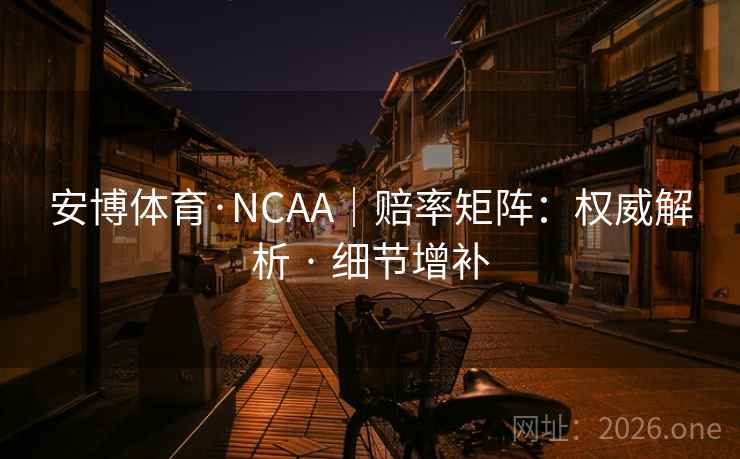 安博体育·NCAA｜赔率矩阵：权威解析 · 细节增补
