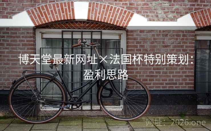 博天堂最新网址×法国杯特别策划：盈利思路